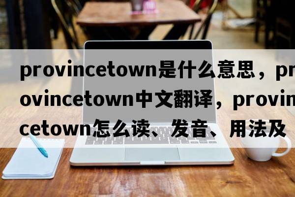 Provincetown是什么意思，Provincetown中文翻譯，Provincetown怎么讀、發(fā)音、用法及例句