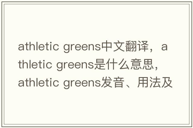 athletic greens中文翻譯，athletic greens是什么意思，athletic greens發(fā)音、用法及例句