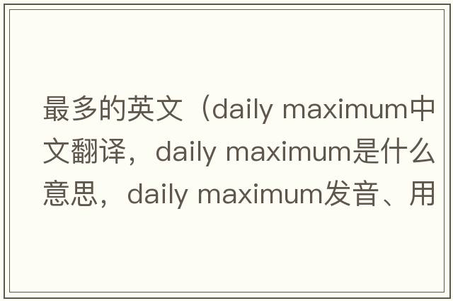 最多的英文（daily maximum中文翻譯，daily maximum是什么意思，daily maximum發(fā)音、用法及例句）