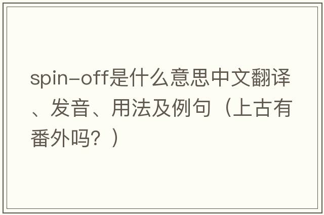 spin-off是什么意思中文翻譯、發(fā)音、用法及例句（上古有番外嗎？）