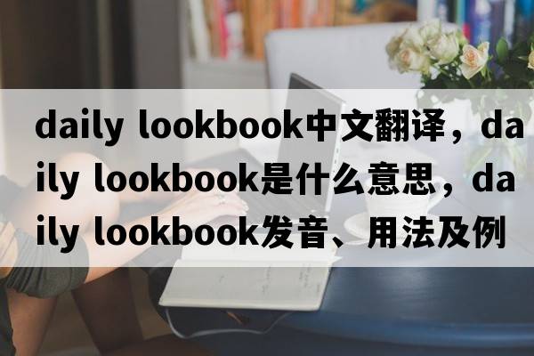 daily lookbook中文翻譯，daily lookbook是什么意思，daily lookbook發(fā)音、用法及例句