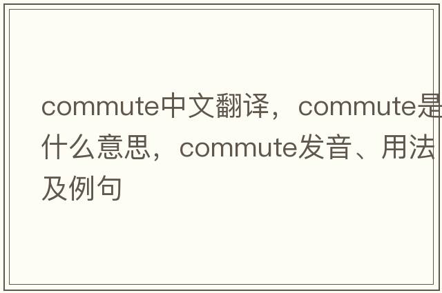 commute中文翻譯，commute是什么意思，commute發(fā)音、用法及例句