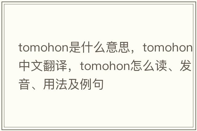 Tomohon是什么意思，Tomohon中文翻譯，Tomohon怎么讀、發(fā)音、用法及例句