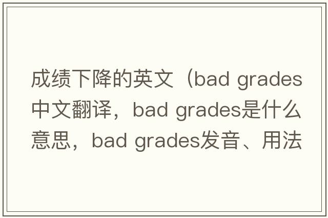成績下降的英文（bad grades中文翻譯，bad grades是什么意思，bad grades發(fā)音、用法及例句）