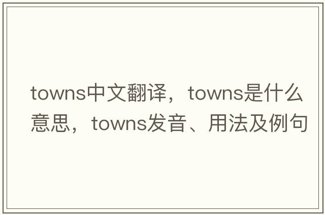 towns中文翻譯，towns是什么意思，towns發(fā)音、用法及例句