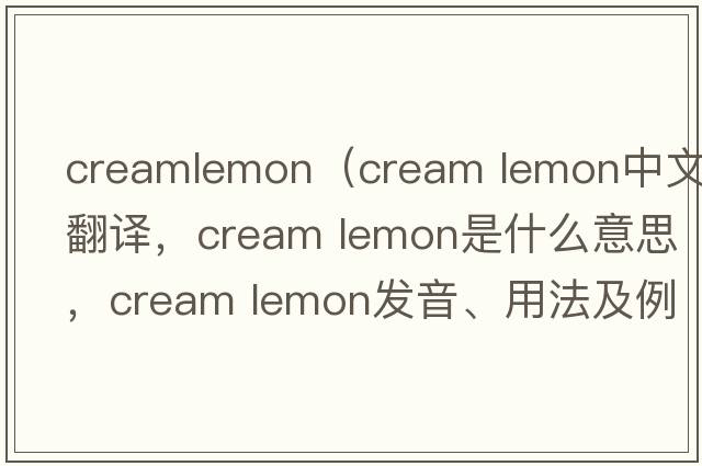 creamlemon（cream lemon中文翻譯，cream lemon是什么意思，cream lemon發(fā)音、用法及例句）