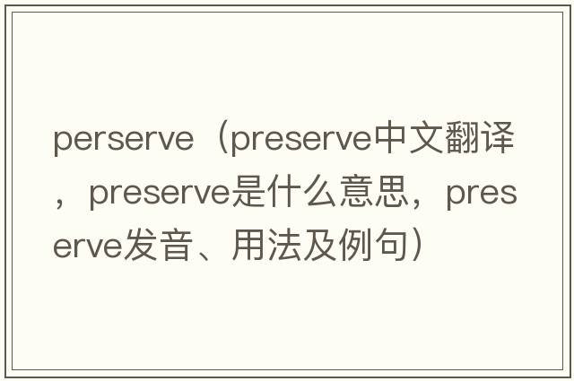 perserve（preserve中文翻譯，preserve是什么意思，preserve發(fā)音、用法及例句）
