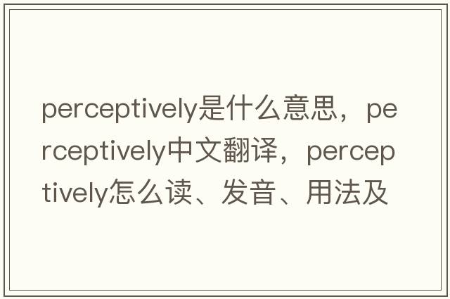 perceptively是什么意思，perceptively中文翻譯，perceptively怎么讀、發(fā)音、用法及例句