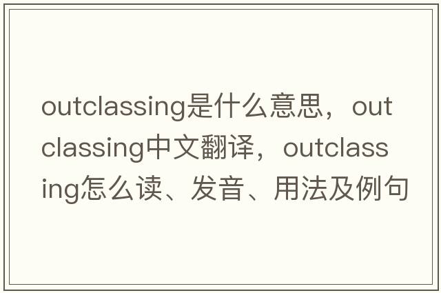 outclassing是什么意思，outclassing中文翻譯，outclassing怎么讀、發(fā)音、用法及例句