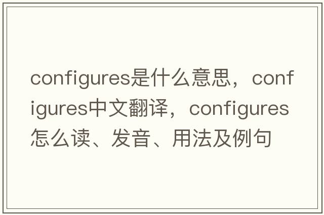 configures是什么意思，configures中文翻譯，configures怎么讀、發(fā)音、用法及例句