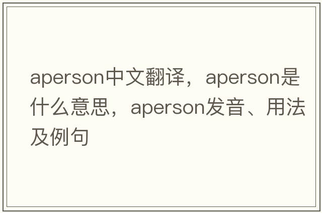 aperson中文翻譯，aperson是什么意思，aperson發(fā)音、用法及例句