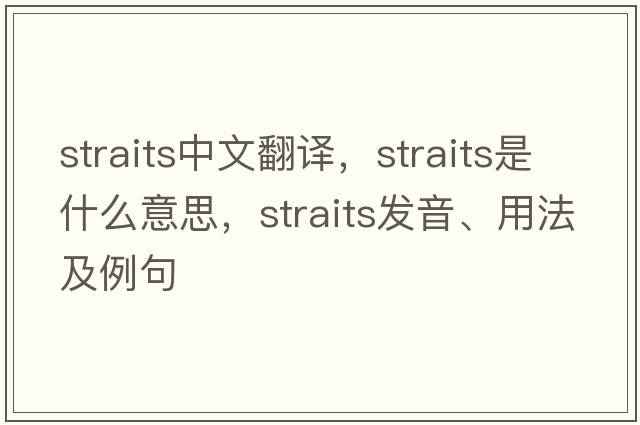 straits中文翻譯，straits是什么意思，straits發(fā)音、用法及例句
