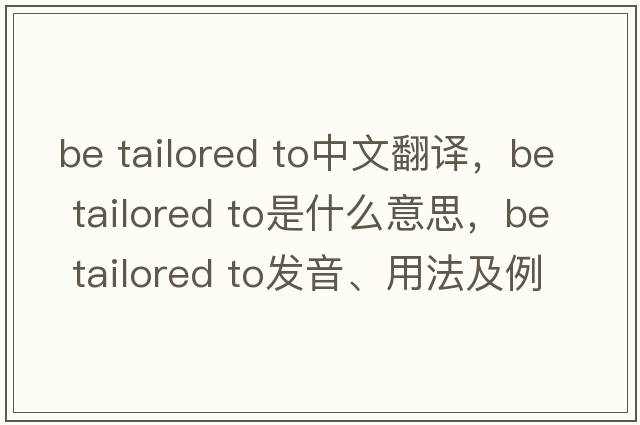 be tailored to中文翻譯，be tailored to是什么意思，be tailored to發(fā)音、用法及例句