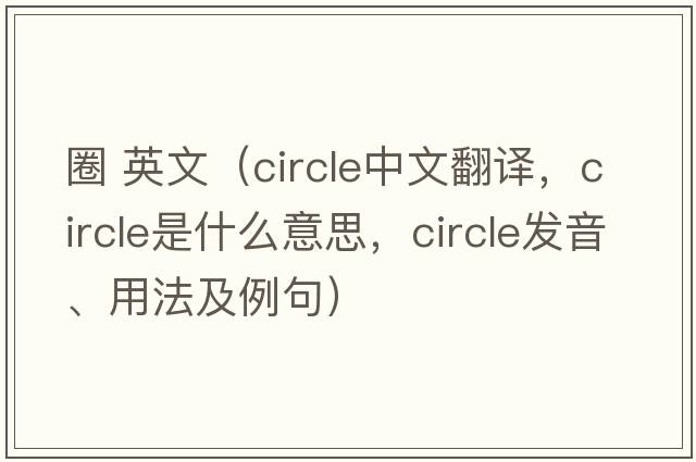 圈 英文（circle中文翻譯，circle是什么意思，circle發(fā)音、用法及例句）
