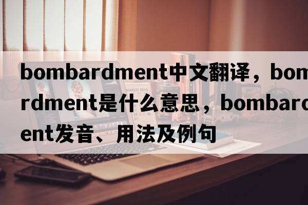 bombardment中文翻譯，bombardment是什么意思，bombardment發(fā)音、用法及例句