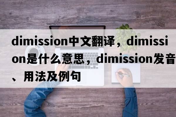 dimission中文翻譯，dimission是什么意思，dimission發(fā)音、用法及例句