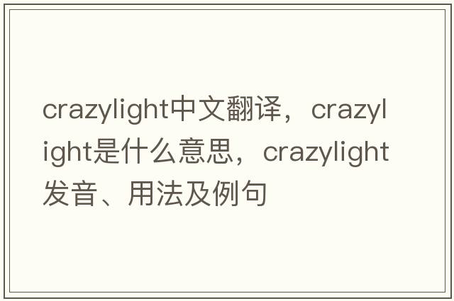 crazylight中文翻譯，crazylight是什么意思，crazylight發(fā)音、用法及例句