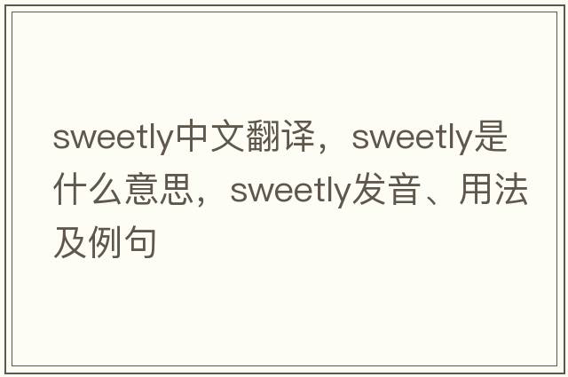 sweetly中文翻譯，sweetly是什么意思，sweetly發(fā)音、用法及例句