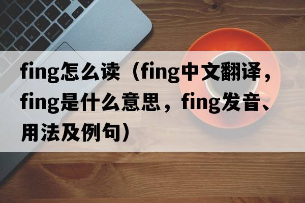 fing怎么讀（fing中文翻譯，fing是什么意思，fing發(fā)音、用法及例句）