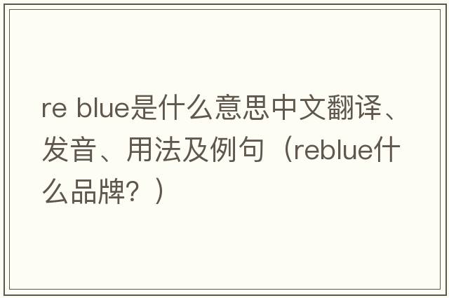 re blue是什么意思中文翻譯、發(fā)音、用法及例句（reblue什么品牌？）
