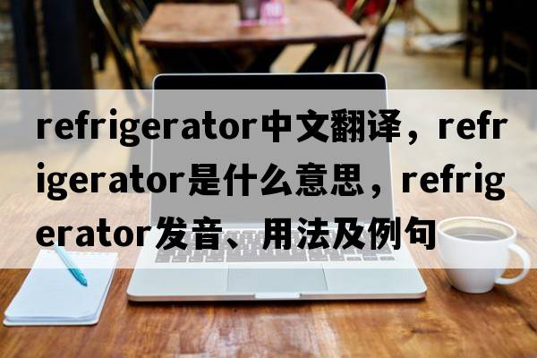 refrigerator中文翻譯，refrigerator是什么意思，refrigerator發(fā)音、用法及例句