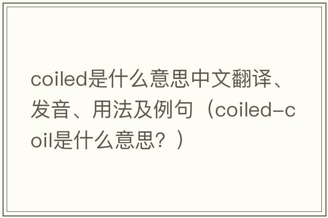 coiled是什么意思中文翻譯、發(fā)音、用法及例句（coiled-coil是什么意思？）