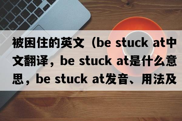 被困住的英文（be stuck at中文翻譯，be stuck at是什么意思，be stuck at發(fā)音、用法及例句）