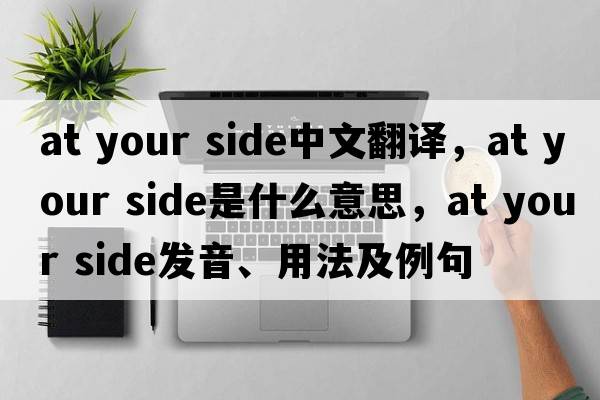 at your side中文翻譯，at your side是什么意思，at your side發(fā)音、用法及例句