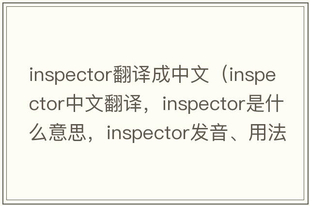 inspector翻譯成中文（inspector中文翻譯，inspector是什么意思，inspector發(fā)音、用法及例句）