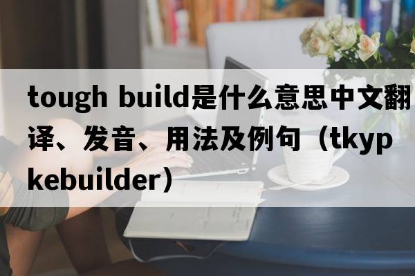 tough build是什么意思中文翻譯、發(fā)音、用法及例句（tkypkebuilder）