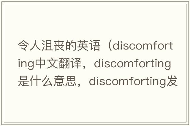 令人沮喪的英語(yǔ)（discomforting中文翻譯，discomforting是什么意思，discomforting發(fā)音、用法及例句）