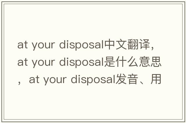 at your disposal中文翻譯，at your disposal是什么意思，at your disposal發(fā)音、用法及例句