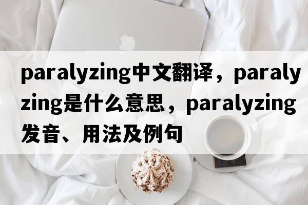 paralyzing中文翻譯，paralyzing是什么意思，paralyzing發(fā)音、用法及例句