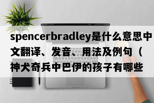 spencerbradley是什么意思中文翻譯、發(fā)音、用法及例句（神犬奇兵中巴伊的孩子有哪些？）
