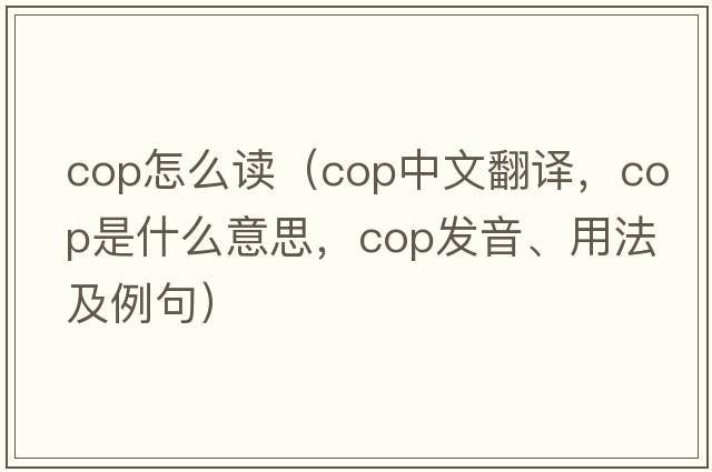 Cop怎么讀（cop中文翻譯，cop是什么意思，cop發(fā)音、用法及例句）