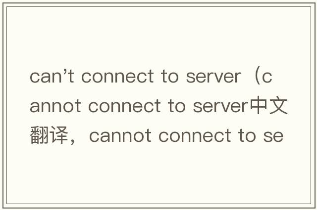 can't connect to server（cannot connect to server中文翻譯，cannot connect to server是什么意思，cannot conne