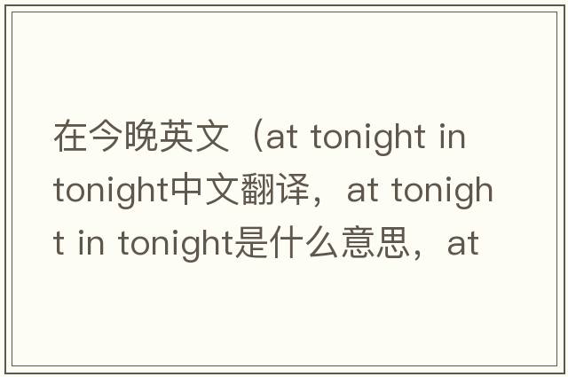 在今晚英文（at tonight in tonight中文翻譯，at tonight in tonight是什么意思，at tonight in tonight發(fā)音、用法及例句）