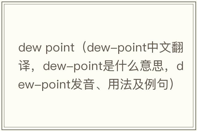 dew point（dew-point中文翻譯，dew-point是什么意思，dew-point發(fā)音、用法及例句）