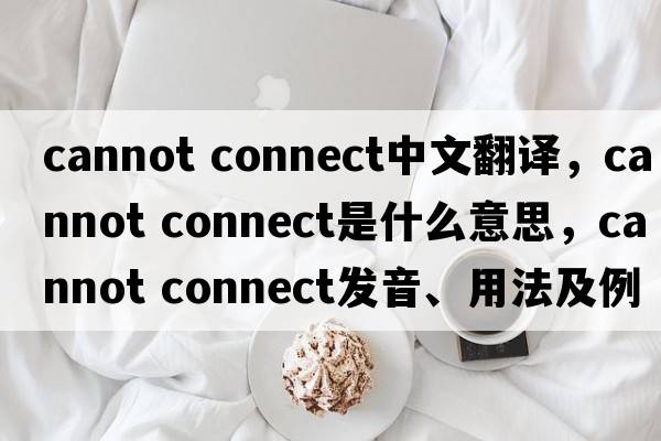 cannot connect中文翻譯，cannot connect是什么意思，cannot connect發(fā)音、用法及例句