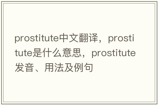 prostitute中文翻譯，prostitute是什么意思，prostitute發(fā)音、用法及例句