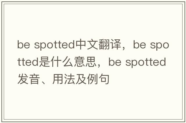 be spotted中文翻譯，be spotted是什么意思，be spotted發(fā)音、用法及例句