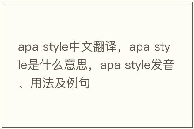 apa style中文翻譯，apa style是什么意思，apa style發(fā)音、用法及例句