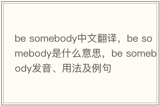be somebody中文翻譯，be somebody是什么意思，be somebody發(fā)音、用法及例句