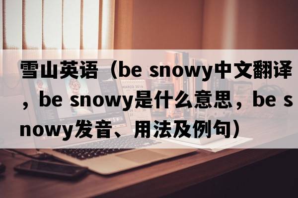 雪山英語(yǔ)（be snowy中文翻譯，be snowy是什么意思，be snowy發(fā)音、用法及例句）