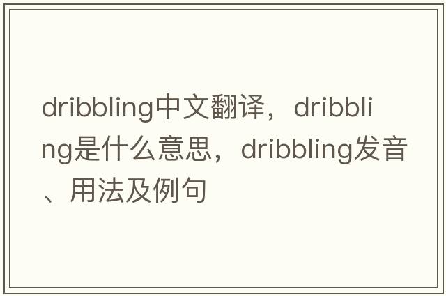dribbling中文翻譯，dribbling是什么意思，dribbling發(fā)音、用法及例句