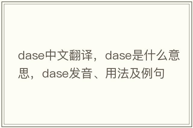 DASE中文翻譯，DASE是什么意思，DASE發(fā)音、用法及例句