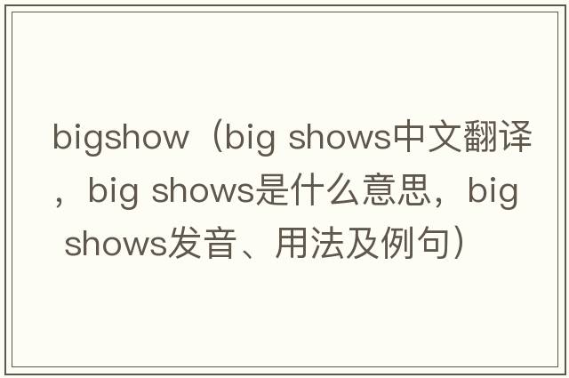 bigshow（big shows中文翻譯，big shows是什么意思，big shows發(fā)音、用法及例句）