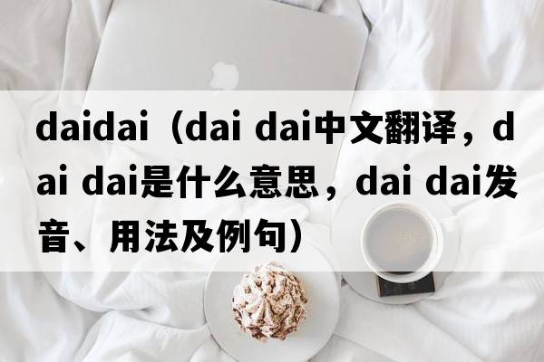 daidai（dai dai中文翻譯，dai dai是什么意思，dai dai發(fā)音、用法及例句）