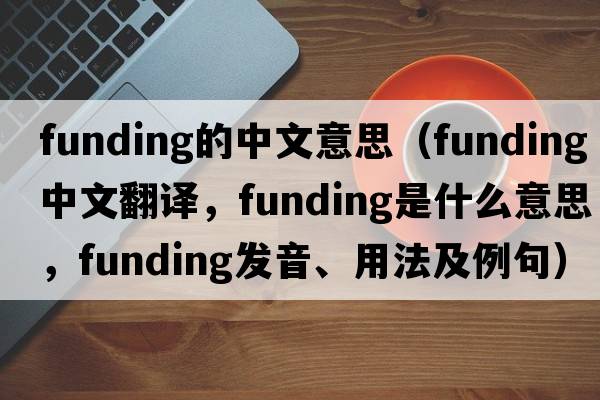 funding的中文意思（funding中文翻譯，funding是什么意思，funding發(fā)音、用法及例句）