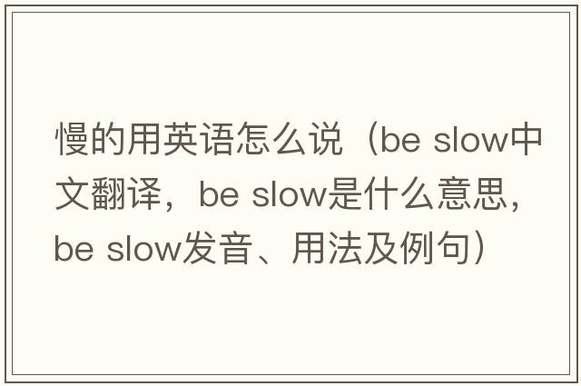 慢的用英語怎么說（be slow中文翻譯，be slow是什么意思，be slow發(fā)音、用法及例句）